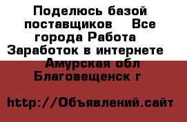 Поделюсь базой поставщиков! - Все города Работа » Заработок в интернете   . Амурская обл.,Благовещенск г.